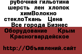 рубочная гильотина шерсть, лен, хлопок, химВолокно, стеклоТкань › Цена ­ 100 - Все города Бизнес » Оборудование   . Крым,Красногвардейское